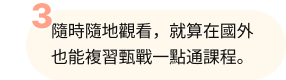 隨時隨地觀看，就算在國外也能複習甄戰一點通課程。