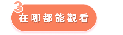 優勢3 - 在哪都能觀看