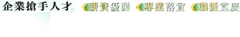 企業搶手人才，薪資優渥、專業落實、職涯寬廣